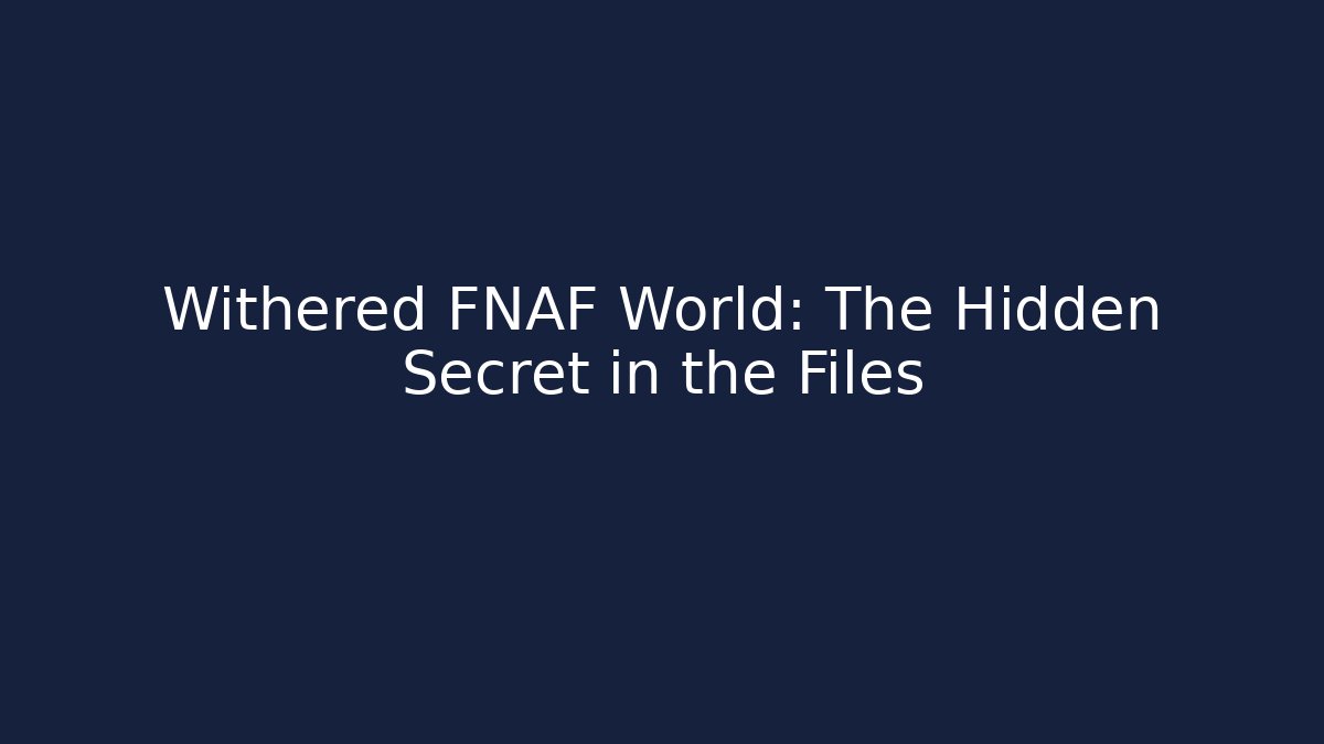 Withered FNAF World: The Hidden Secret in the Files