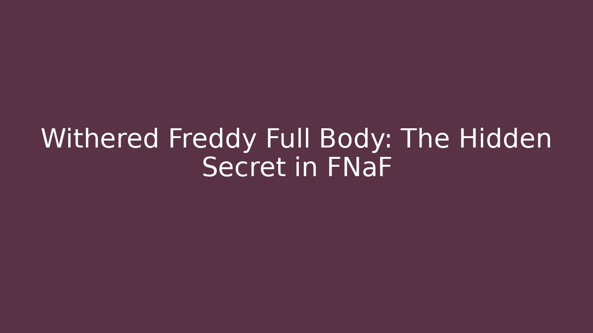 Withered Freddy Full Body: The Hidden Secret in FNaF