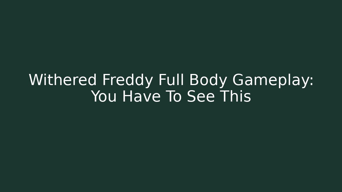 Withered Freddy Full Body Gameplay: You Have To See This