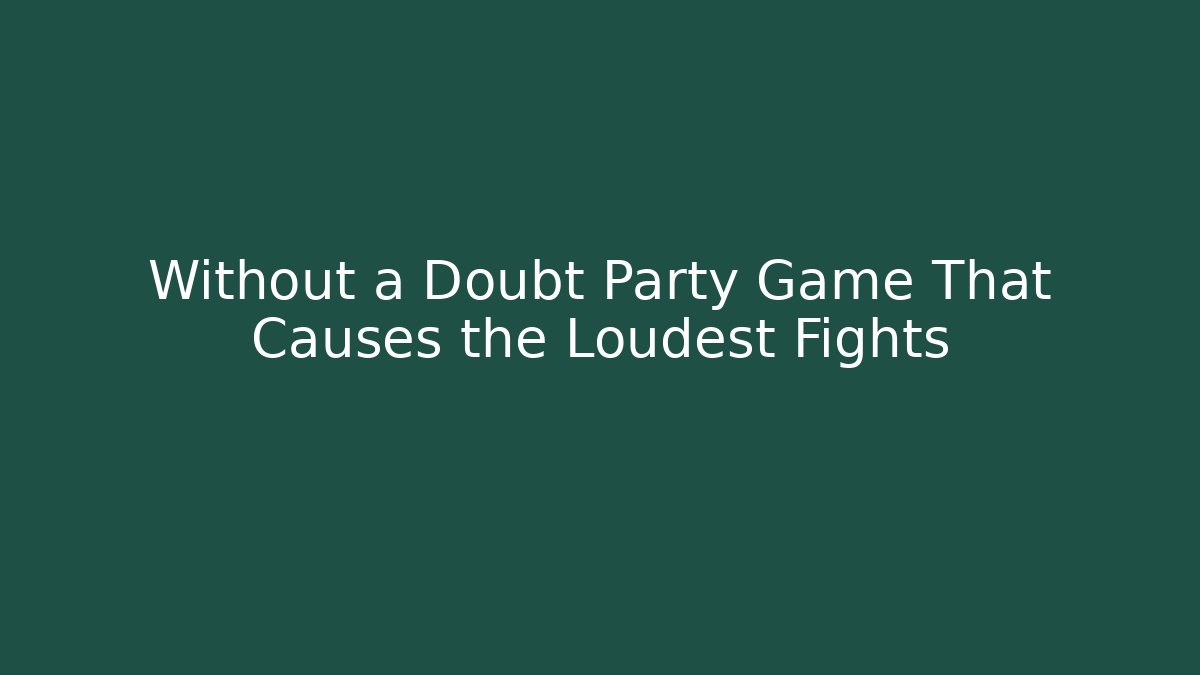 Without a Doubt Party Game That Causes the Loudest Fights
