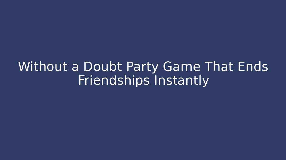 Without a Doubt Party Game That Ends Friendships Instantly