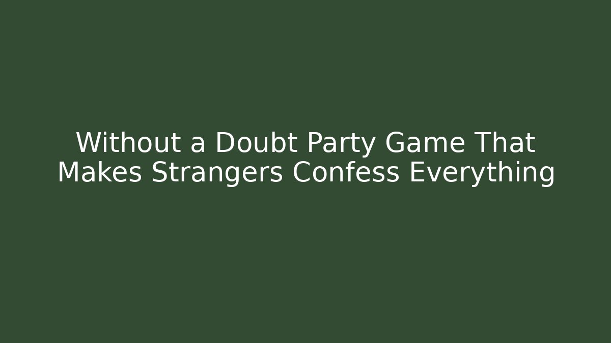 Without a Doubt Party Game That Makes Strangers Confess Everything