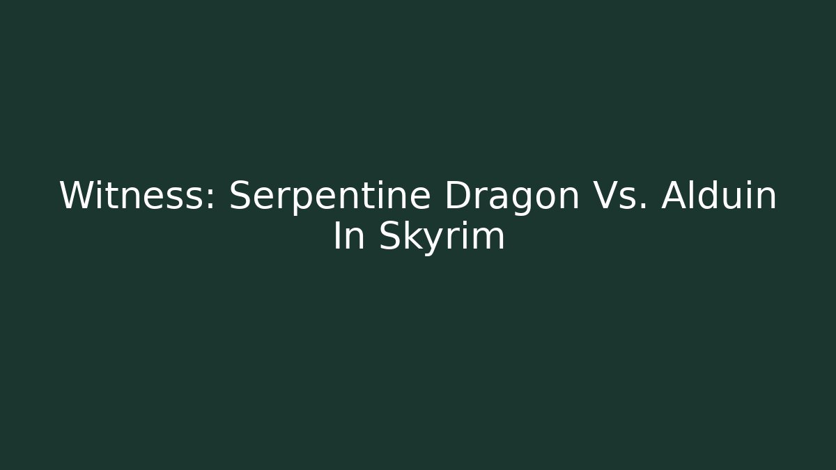 Witness: Serpentine Dragon Vs. Alduin In Skyrim