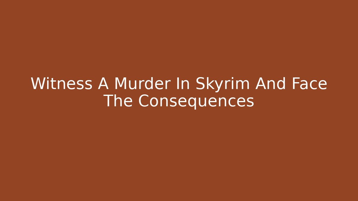 Witness A Murder In Skyrim And Face The Consequences