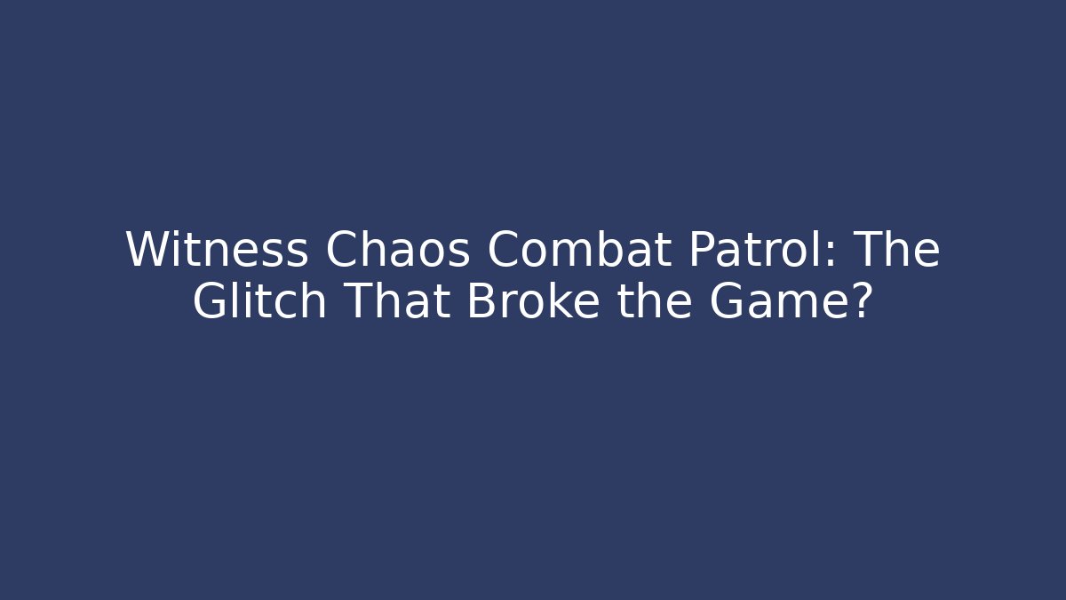 Witness Chaos Combat Patrol: The Glitch That Broke the Game?