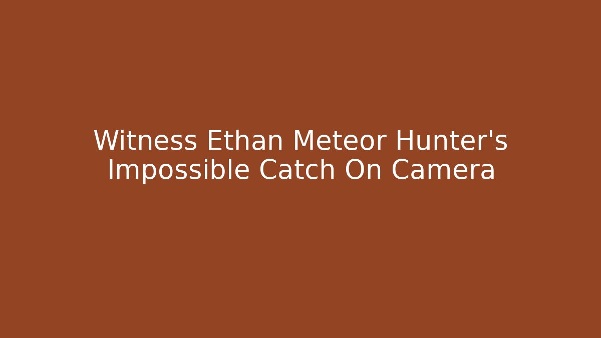 Witness Ethan Meteor Hunter’s Impossible Catch On Camera