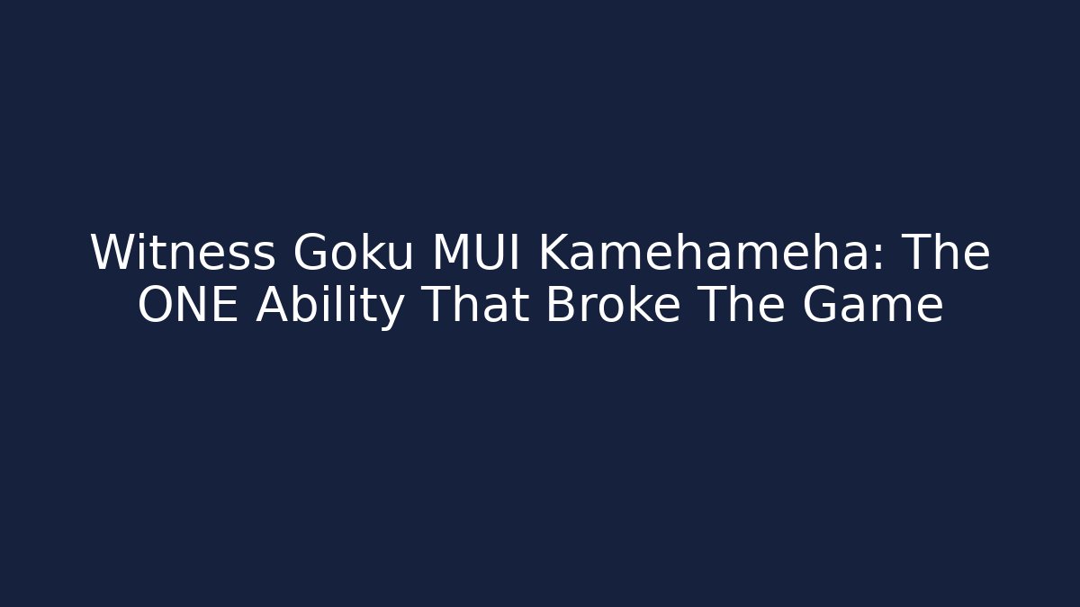 Witness Goku MUI Kamehameha: The ONE Ability That Broke The Game