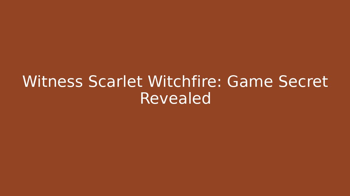 Witness Scarlet Witchfire: Game Secret Revealed