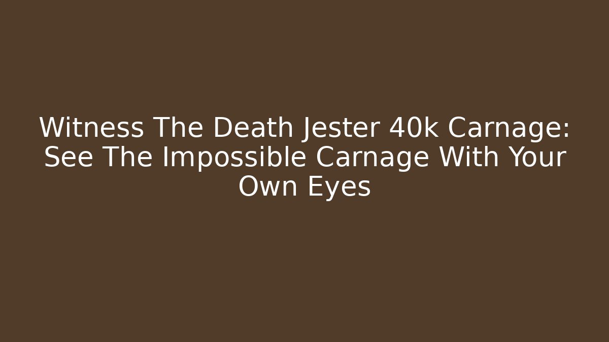 Witness The Death Jester 40k Carnage: See The Impossible Carnage With Your Own Eyes