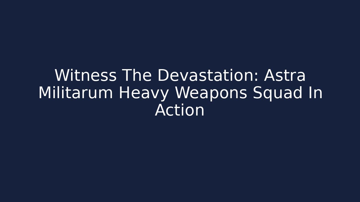 Witness The Devastation: Astra Militarum Heavy Weapons Squad In Action