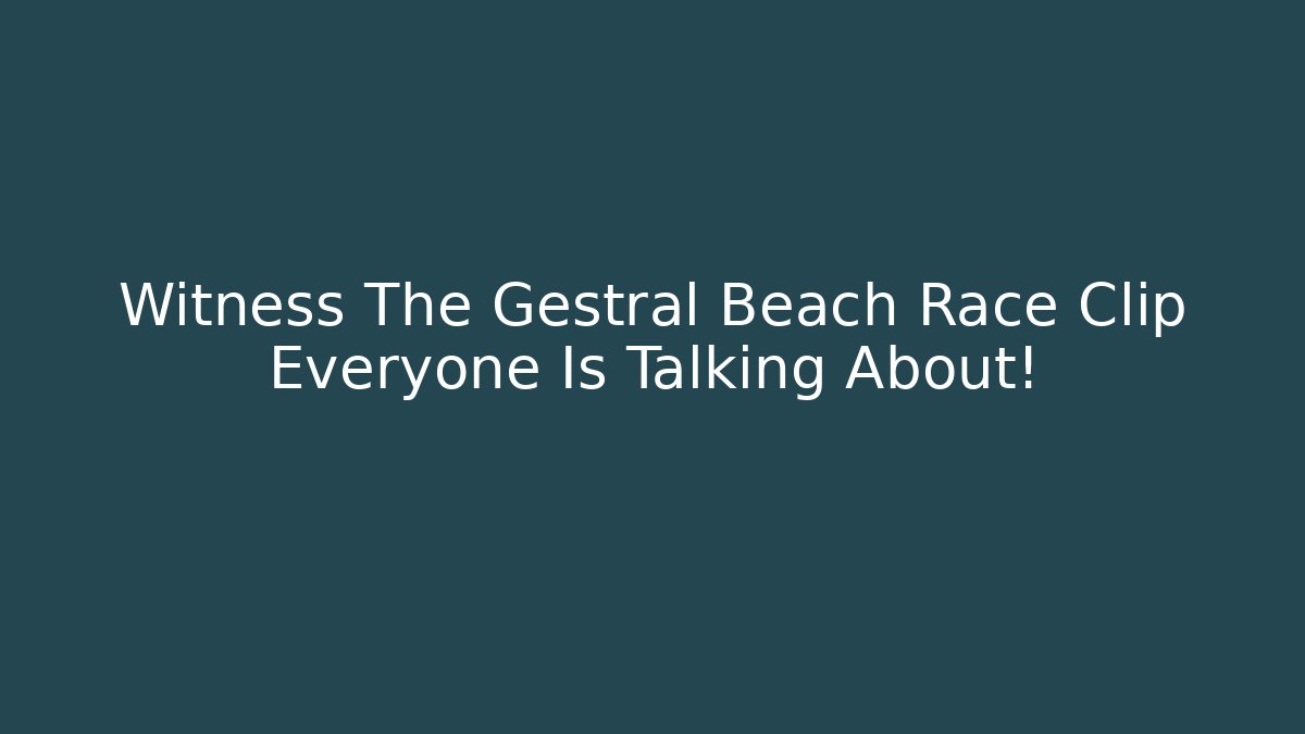 Witness The Gestral Beach Race Clip Everyone Is Talking About!