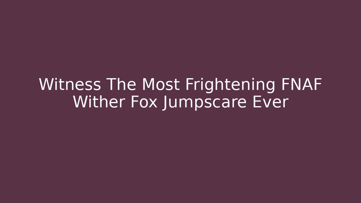 Witness The Most Frightening FNAF Wither Fox Jumpscare Ever