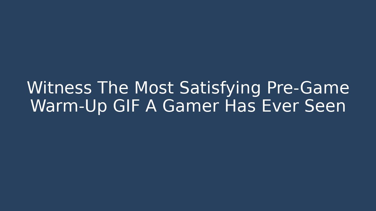 Witness The Most Satisfying Pre-Game Warm-Up GIF A Gamer Has Ever Seen