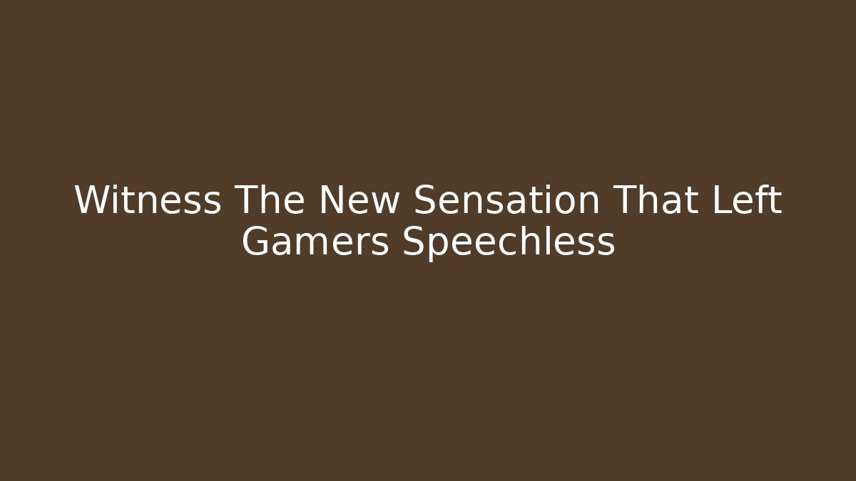 Witness The New Sensation That Left Gamers Speechless