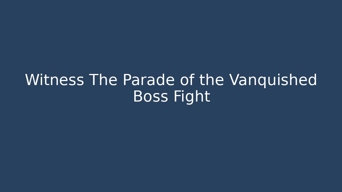 Witness The Parade of the Vanquished Boss Fight