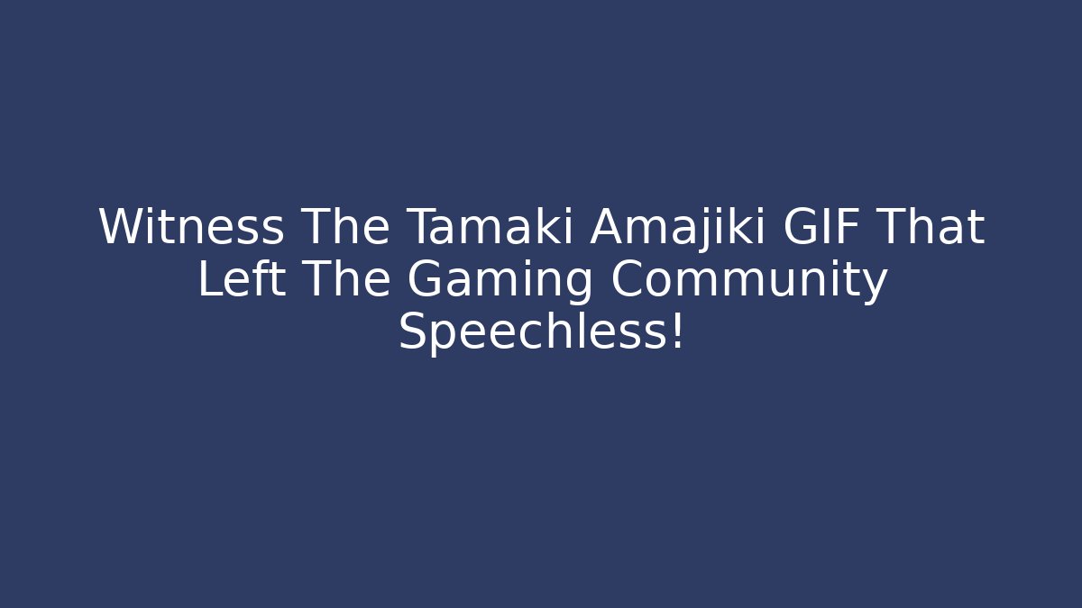 Witness The Tamaki Amajiki GIF That Left The Gaming Community Speechless!