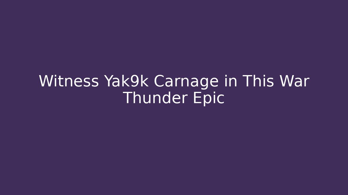 Witness Yak9k Carnage in This War Thunder Epic