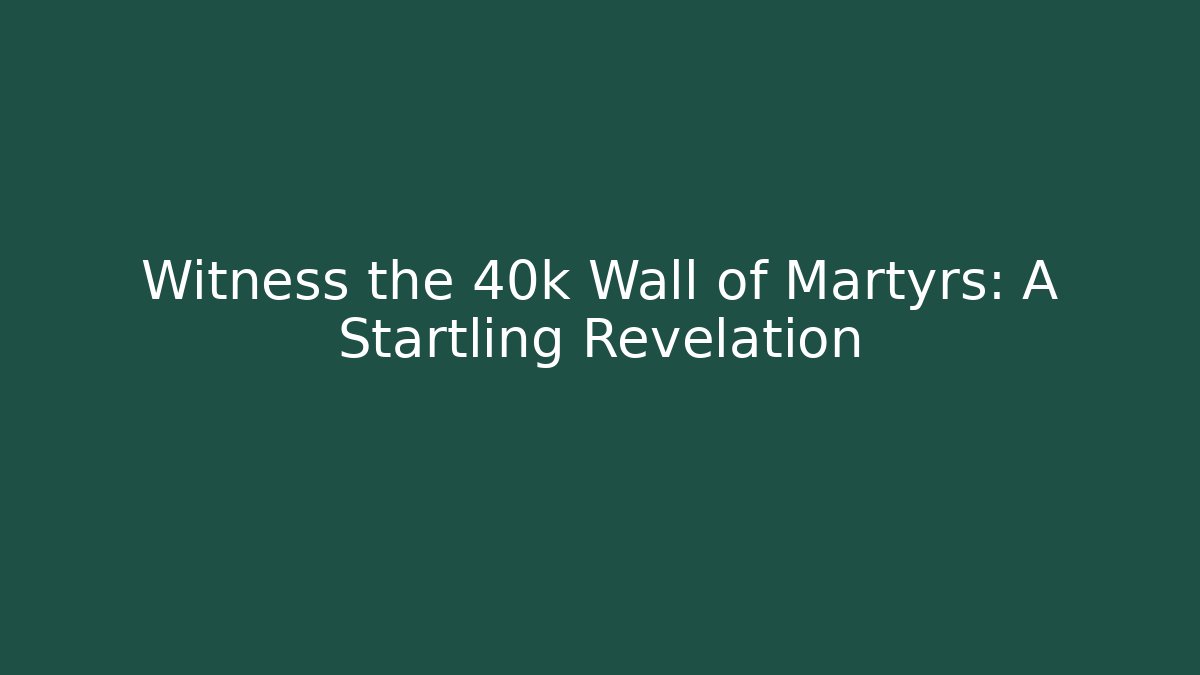 Witness the 40k Wall of Martyrs: A Startling Revelation