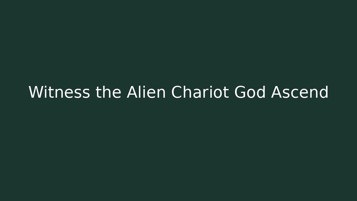 Witness the Alien Chariot God Ascend