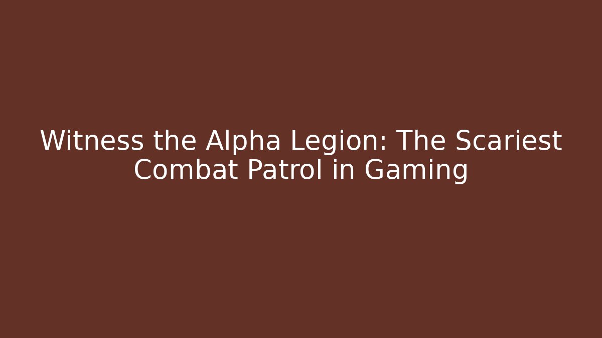 Witness the Alpha Legion: The Scariest Combat Patrol in Gaming