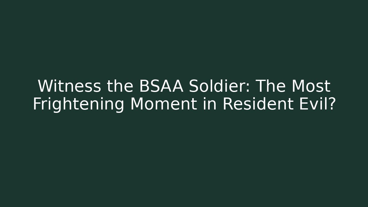 Witness the BSAA Soldier: The Most Frightening Moment in Resident Evil?