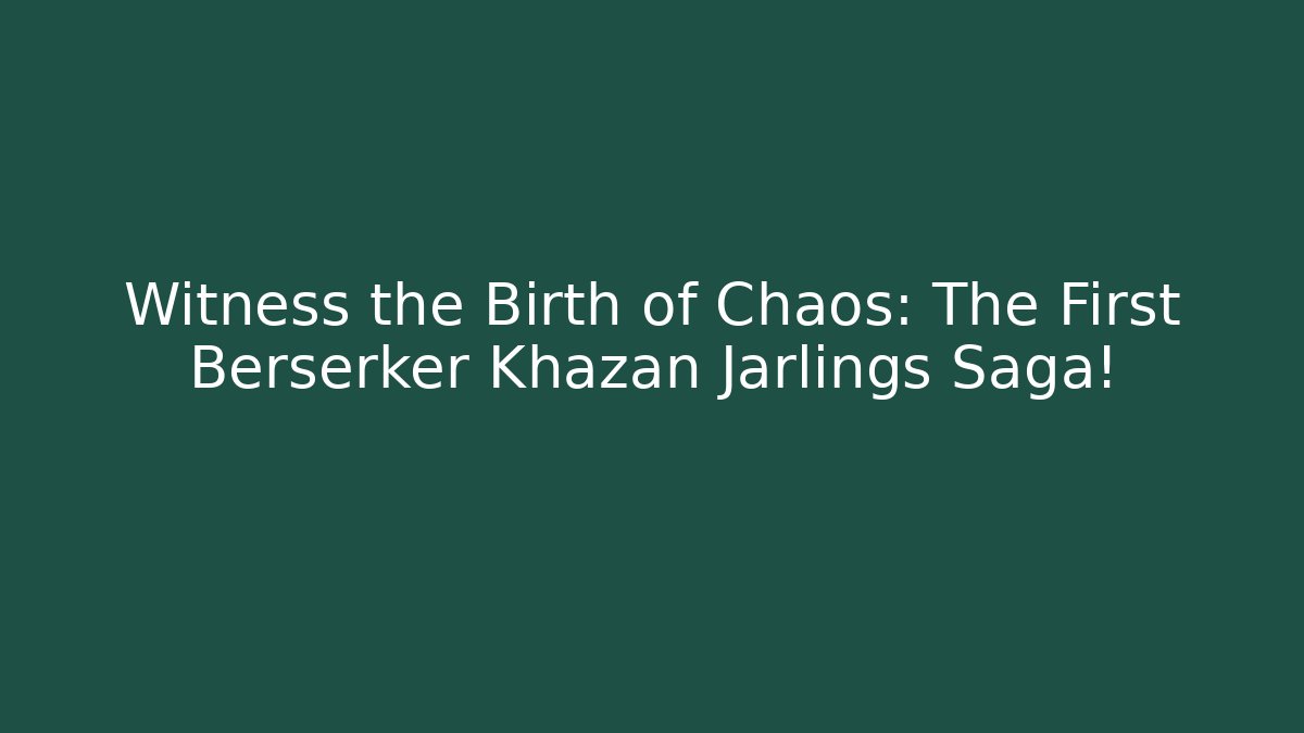 Witness the Birth of Chaos: The First Berserker Khazan Jarlings Saga!