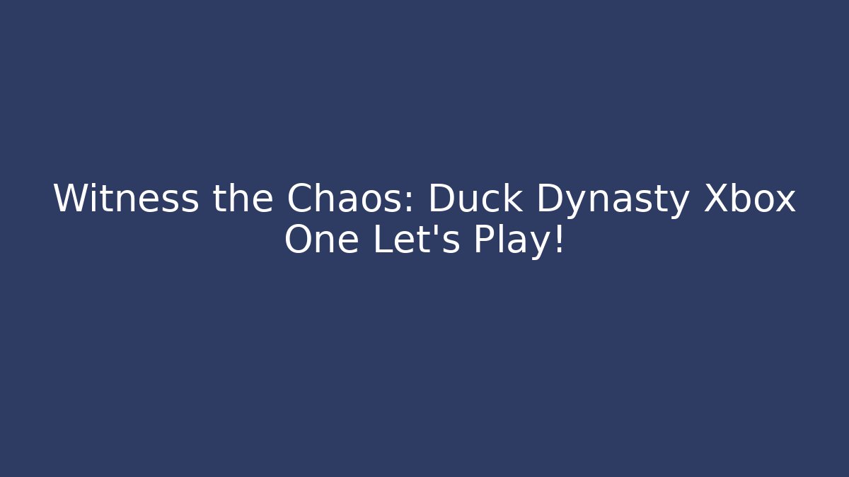 Witness the Chaos: Duck Dynasty Xbox One Let's Play!