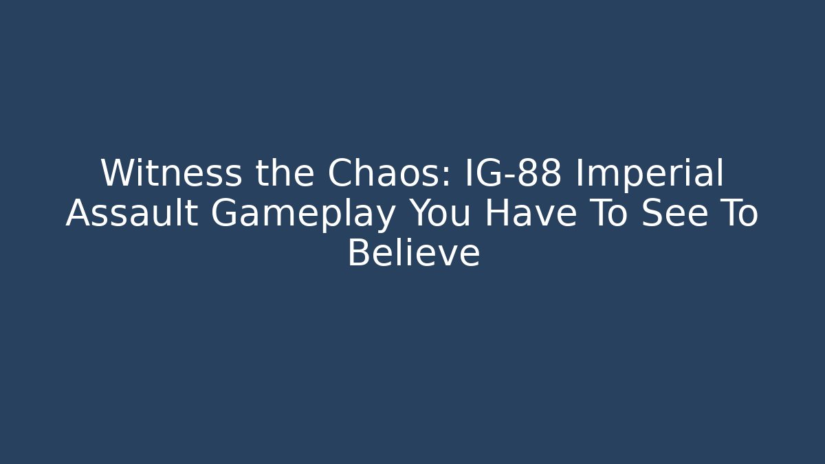 Witness the Chaos: IG-88 Imperial Assault Gameplay You Have To See To Believe