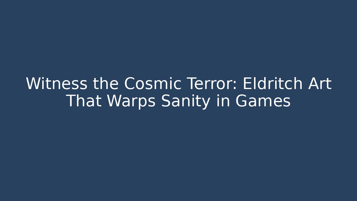 Witness the Cosmic Terror: Eldritch Art That Warps Sanity in Games