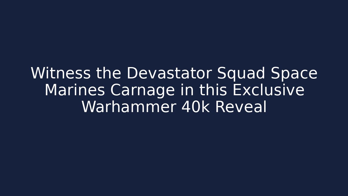 Witness the Devastator Squad Space Marines Carnage in this Exclusive Warhammer 40k Reveal