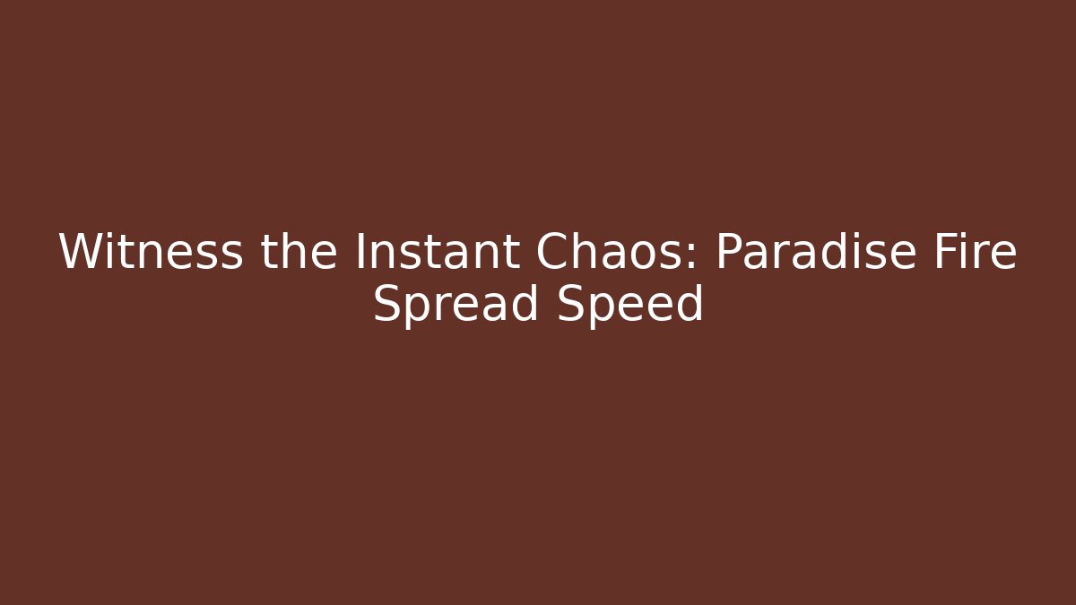 Witness the Instant Chaos: Paradise Fire Spread Speed