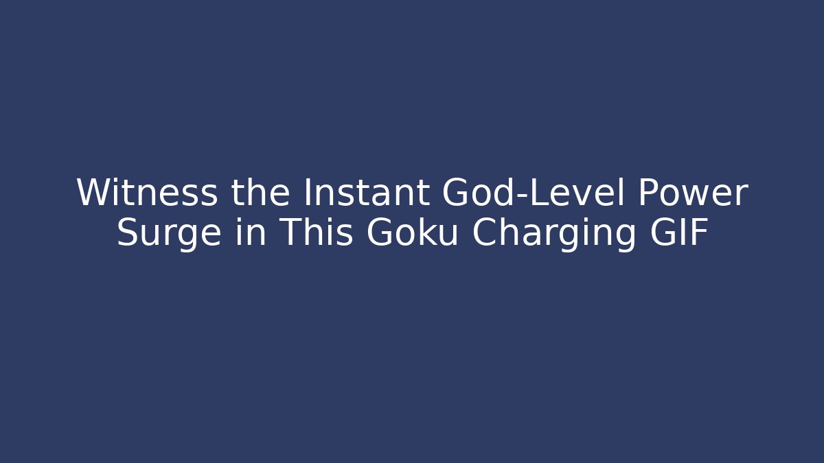 Witness the Instant God-Level Power Surge in This Goku Charging GIF