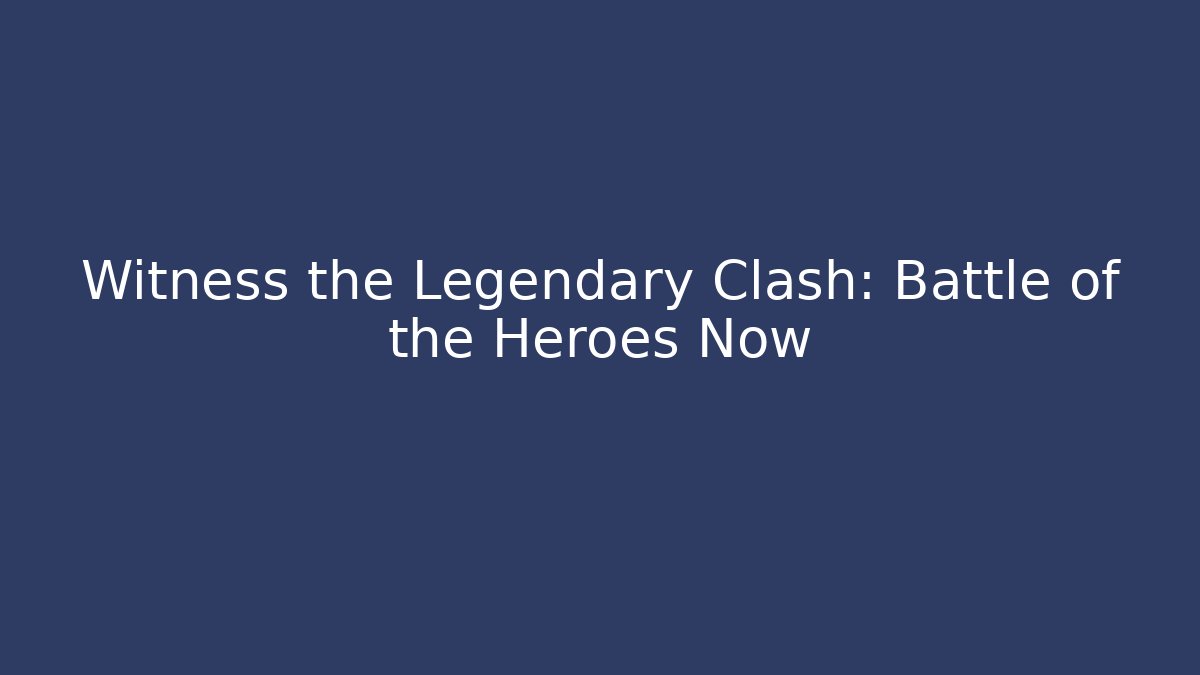 Witness the Legendary Clash: Battle of the Heroes Now
