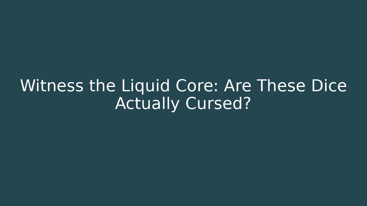 Witness the Liquid Core: Are These Dice Actually Cursed?