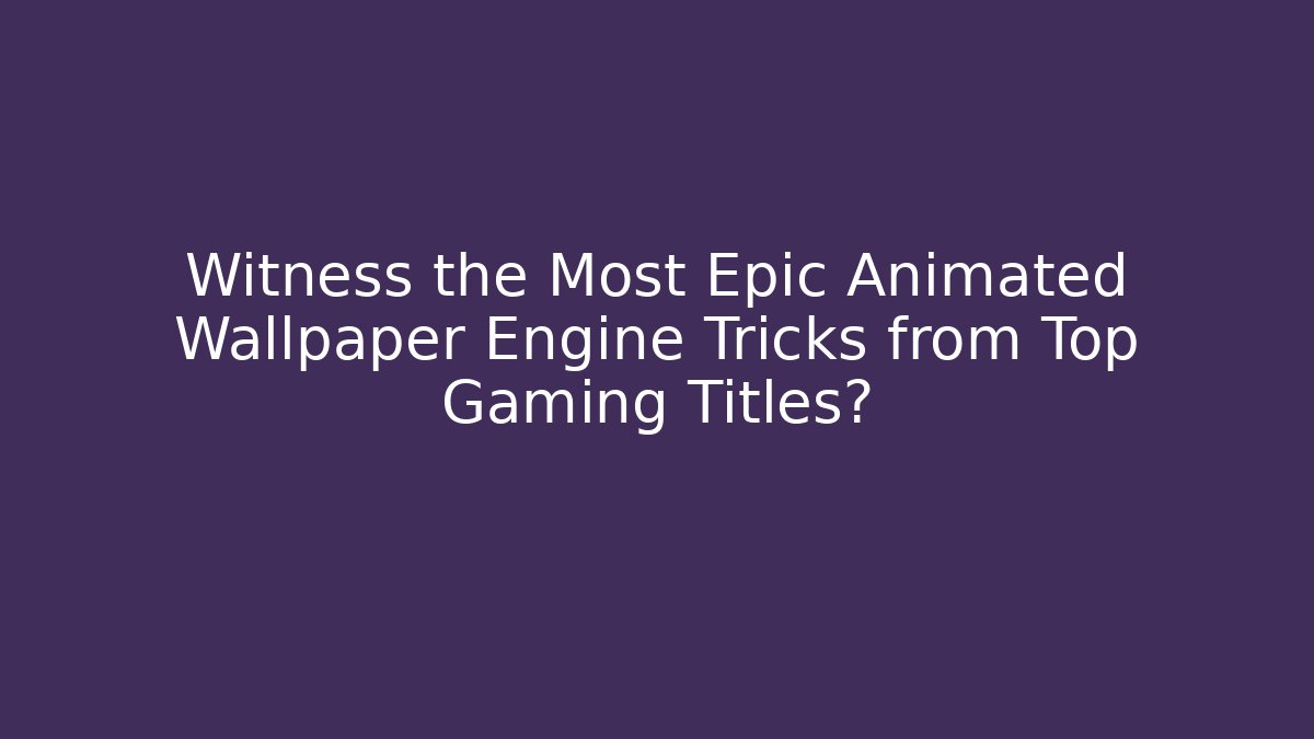 Witness the Most Epic Animated Wallpaper Engine Tricks from Top Gaming Titles?