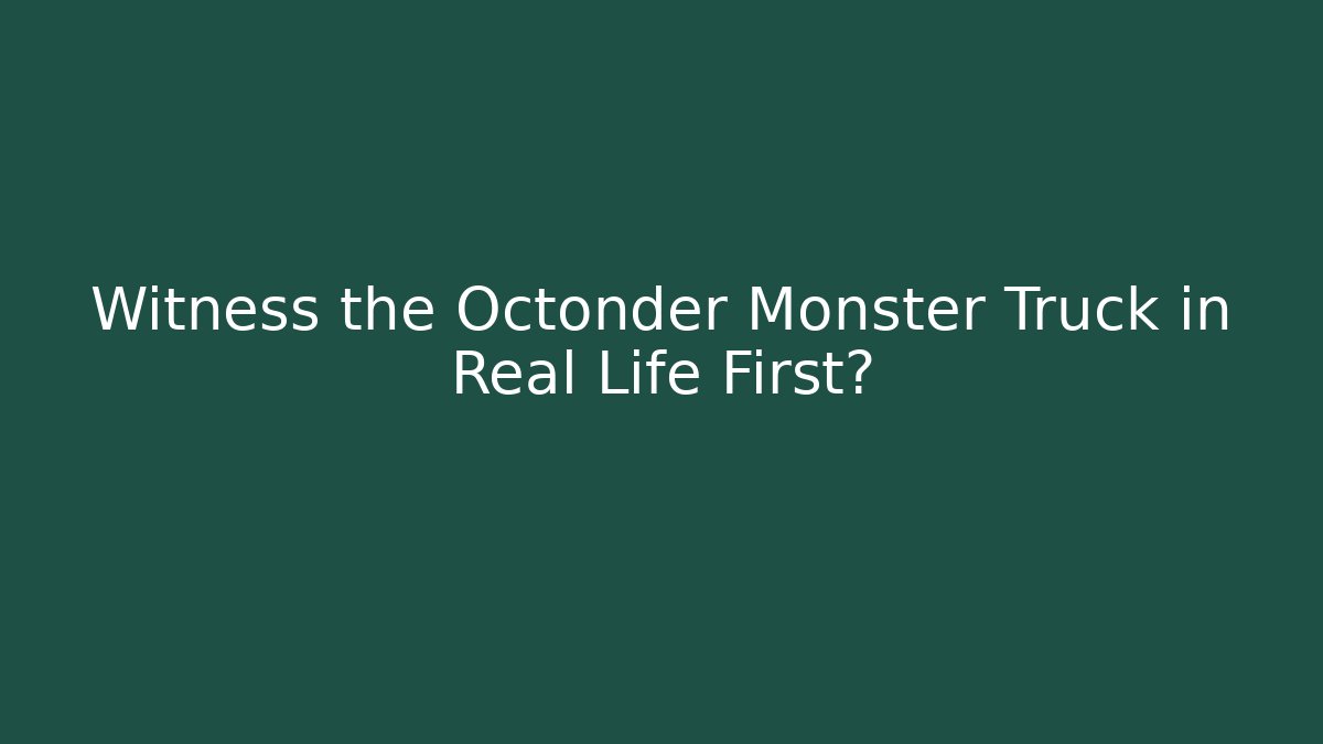 Witness the Octonder Monster Truck in Real Life First?