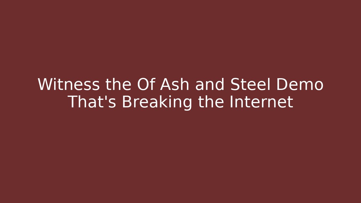 Witness the Of Ash and Steel Demo That's Breaking the Internet