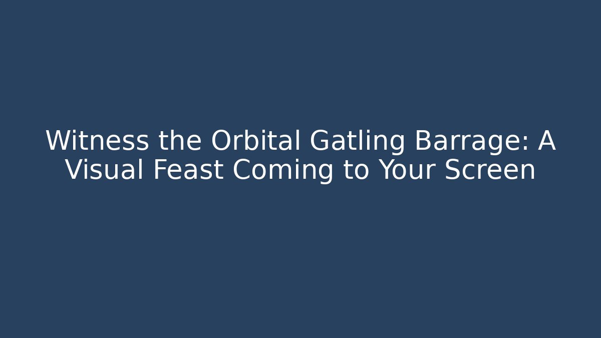Witness the Orbital Gatling Barrage: A Visual Feast Coming to Your Screen