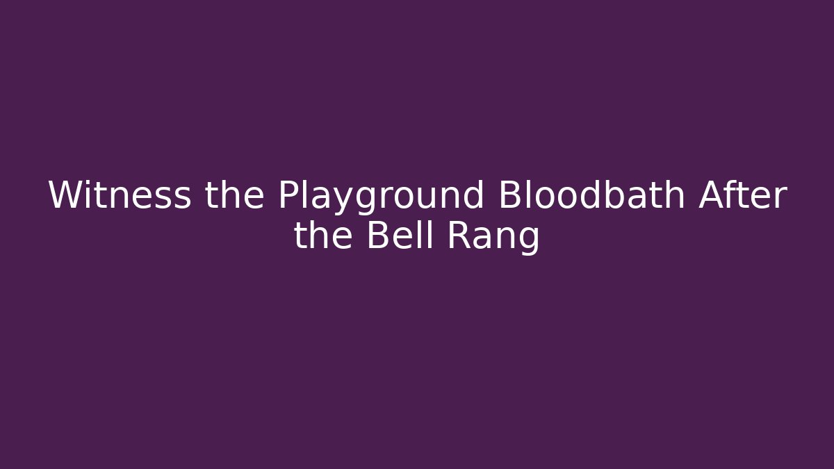 Witness the Playground Bloodbath After the Bell Rang