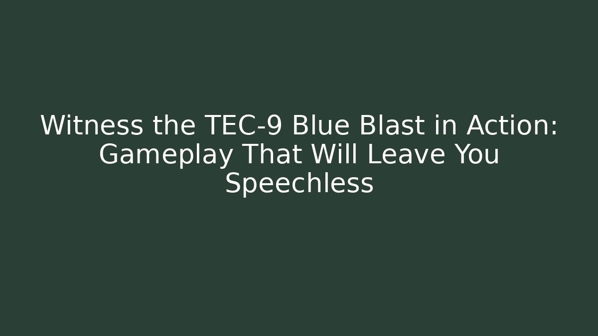 Witness the TEC-9 Blue Blast in Action: Gameplay That Will Leave You Speechless