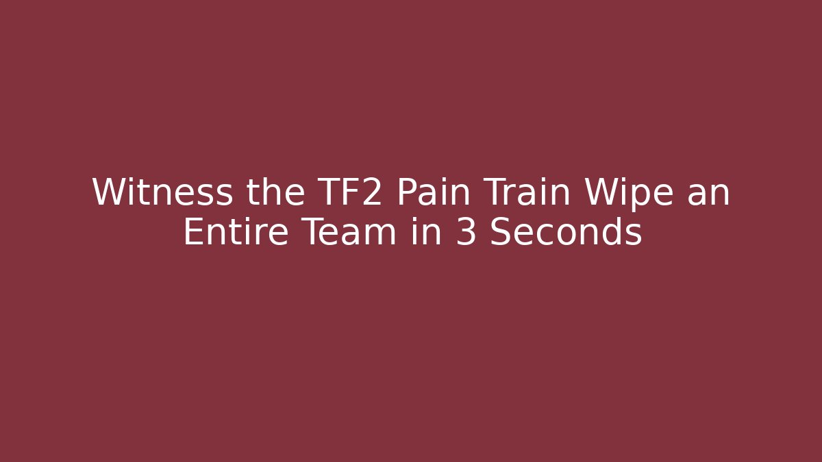 Witness the TF2 Pain Train Wipe an Entire Team in 3 Seconds