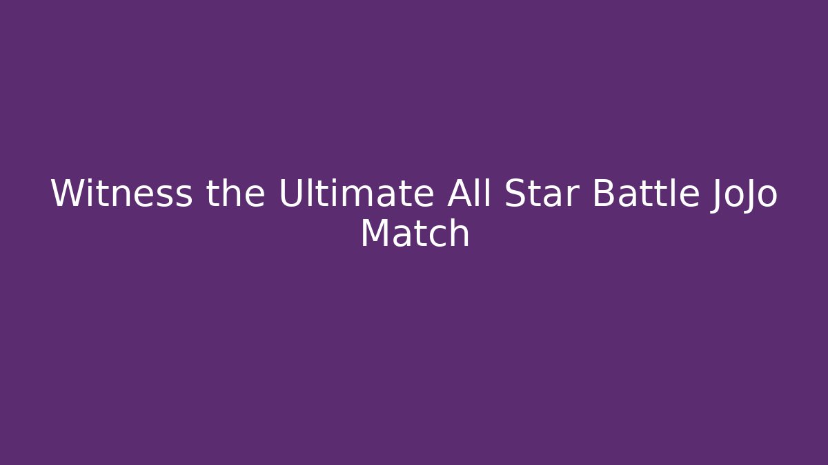 Witness the Ultimate All Star Battle JoJo Match