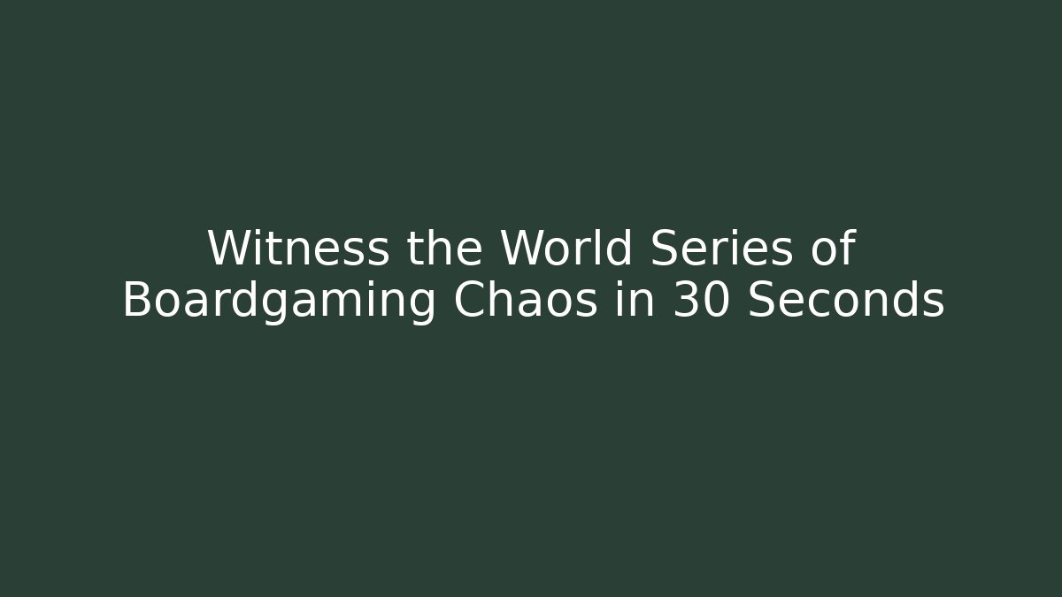 Witness the World Series of Boardgaming Chaos in 30 Seconds