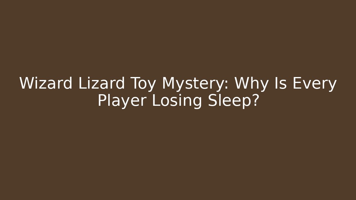 Wizard Lizard Toy Mystery: Why Is Every Player Losing Sleep?