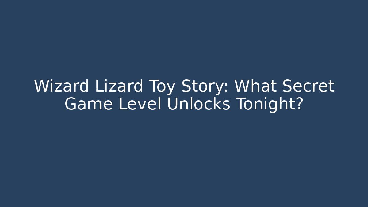 Wizard Lizard Toy Story: What Secret Game Level Unlocks Tonight?