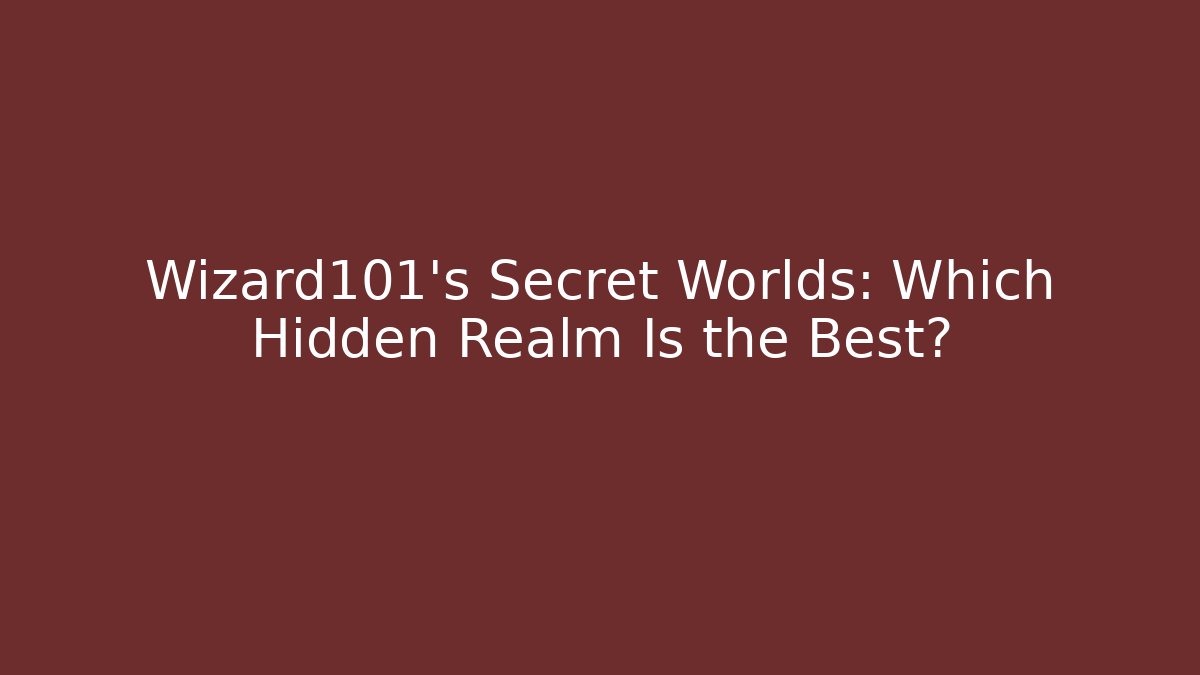 Wizard101's Secret Worlds: Which Hidden Realm Is the Best?