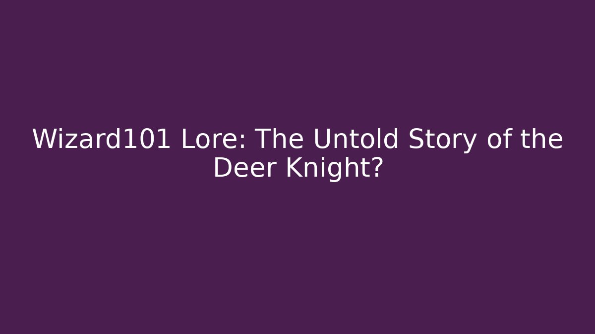 Wizard101 Lore: The Untold Story of the Deer Knight?