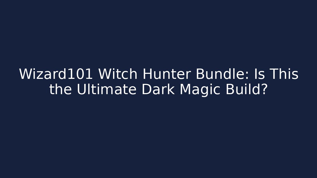 Wizard101 Witch Hunter Bundle: Is This the Ultimate Dark Magic Build?