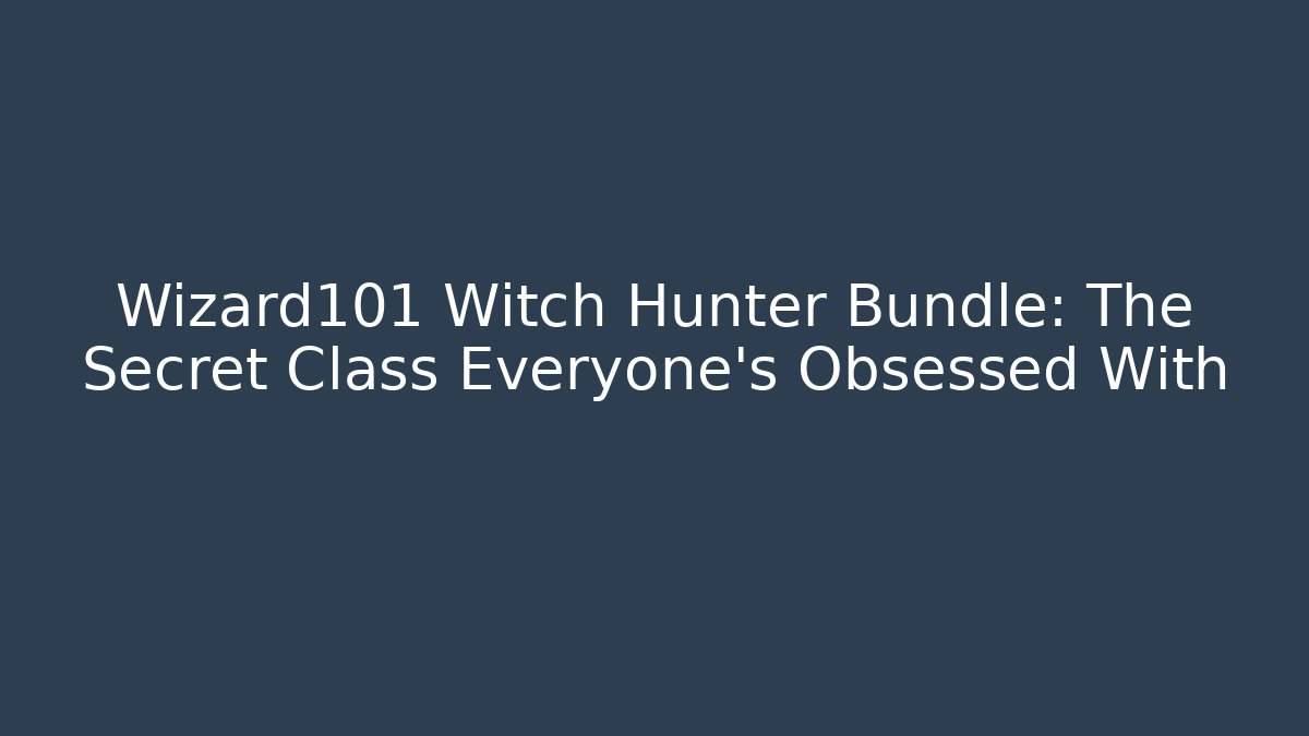 Wizard101 Witch Hunter Bundle: The Secret Class Everyone’s Obsessed With