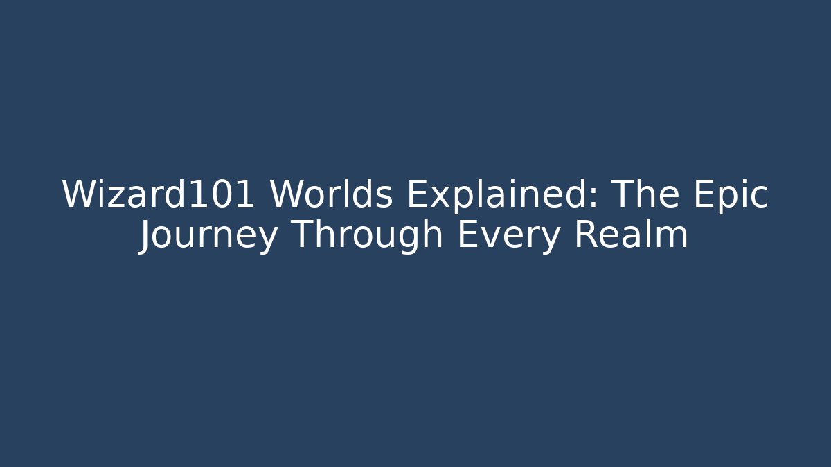 Wizard101 Worlds Explained: The Epic Journey Through Every Realm